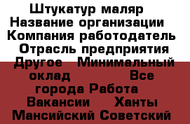 Штукатур-маляр › Название организации ­ Компания-работодатель › Отрасль предприятия ­ Другое › Минимальный оклад ­ 25 000 - Все города Работа » Вакансии   . Ханты-Мансийский,Советский г.